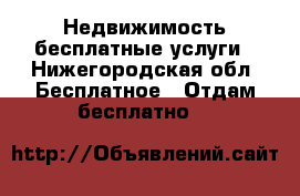 Недвижимость бесплатные услуги - Нижегородская обл. Бесплатное » Отдам бесплатно   